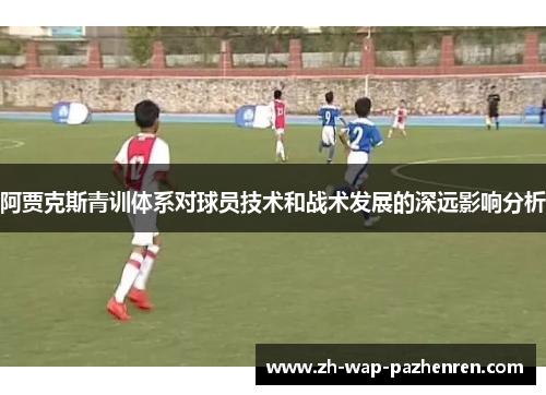 阿贾克斯青训体系对球员技术和战术发展的深远影响分析