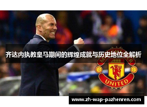 齐达内执教皇马期间的辉煌成就与历史地位全解析