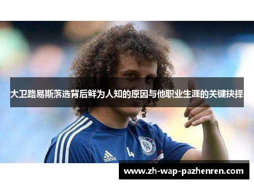 大卫路易斯落选背后鲜为人知的原因与他职业生涯的关键抉择