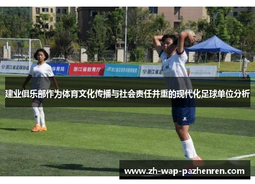 建业俱乐部作为体育文化传播与社会责任并重的现代化足球单位分析
