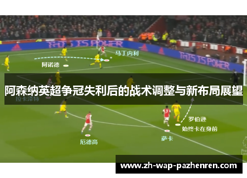 阿森纳英超争冠失利后的战术调整与新布局展望