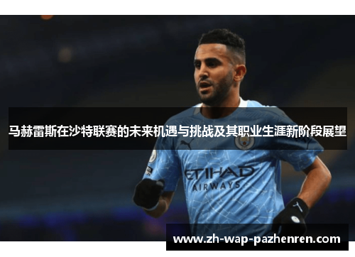 马赫雷斯在沙特联赛的未来机遇与挑战及其职业生涯新阶段展望 马赫雷斯在沙特联赛的未来机遇与挑战及其职业生涯新阶段展望