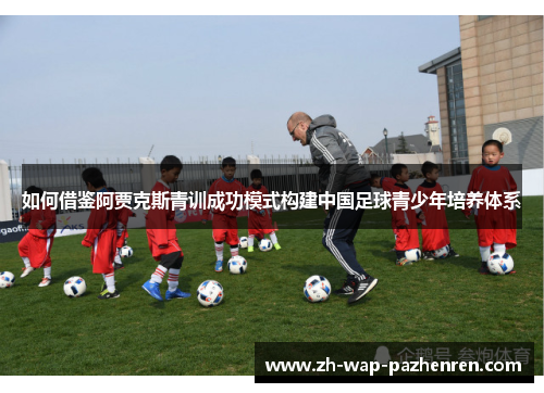 如何借鉴阿贾克斯青训成功模式构建中国足球青少年培养体系 如何借鉴阿贾克斯青训成功模式构建中国足球青少年培养体系