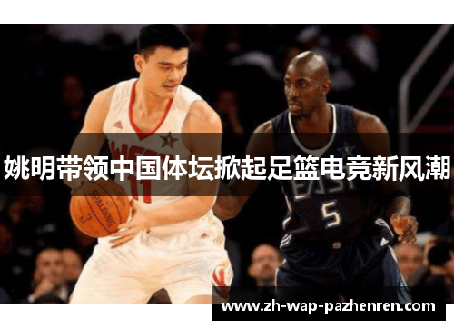 姚明带领中国体坛掀起足篮电竞新风潮 姚明带领中国体坛掀起足篮电竞新风潮