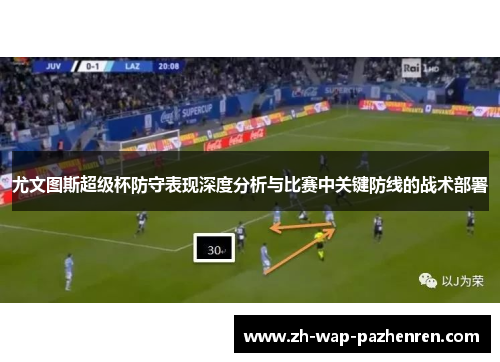 尤文图斯超级杯防守表现深度分析与比赛中关键防线的战术部署 尤文图斯超级杯防守表现深度分析与比赛中关键防线的战术部署