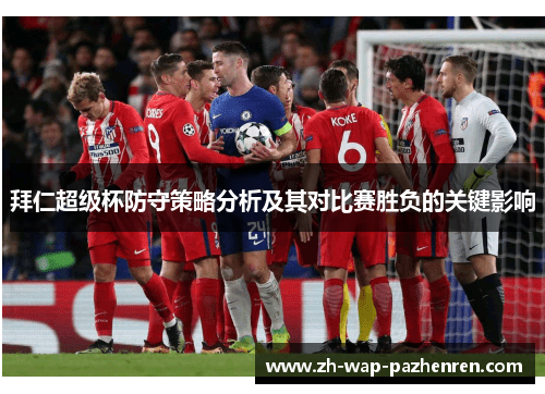 拜仁超级杯防守策略分析及其对比赛胜负的关键影响 拜仁超级杯防守策略分析及其对比赛胜负的关键影响