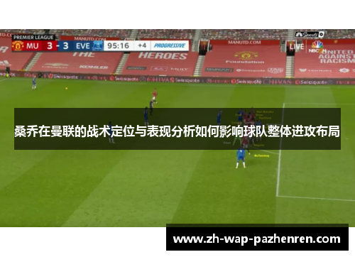桑乔在曼联的战术定位与表现分析如何影响球队整体进攻布局 桑乔在曼联的战术定位与表现分析如何影响球队整体进攻布局