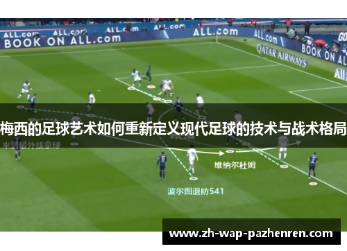 梅西的足球艺术如何重新定义现代足球的技术与战术格局 梅西的足球艺术如何重新定义现代足球的技术与战术格局