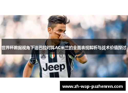 世界杯数据视角下迪巴拉对阵AC米兰的全面表现解析与战术价值探讨 世界杯数据视角下迪巴拉对阵AC米兰的全面表现解析与战术价值探讨