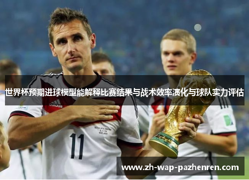 世界杯预期进球模型能解释比赛结果与战术效率演化与球队实力评估