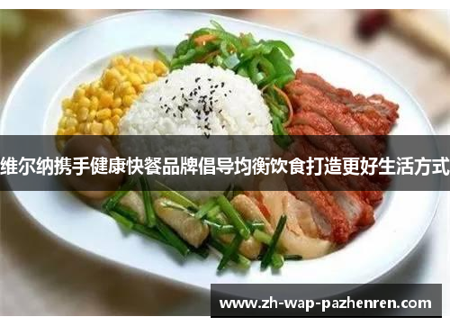 维尔纳携手健康快餐品牌倡导均衡饮食打造更好生活方式 维尔纳携手健康快餐品牌倡导均衡饮食打造更好生活方式