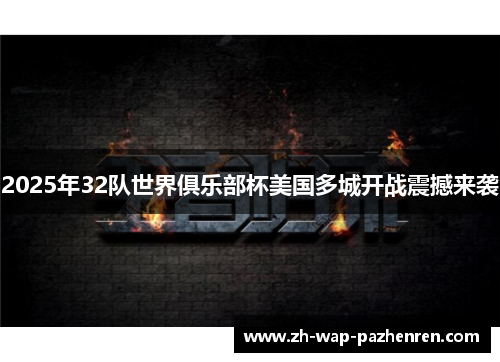 2025年32队世界俱乐部杯美国多城开战震撼来袭