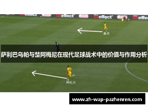 萨利巴乌帕与楚阿梅尼在现代足球战术中的价值与作用分析