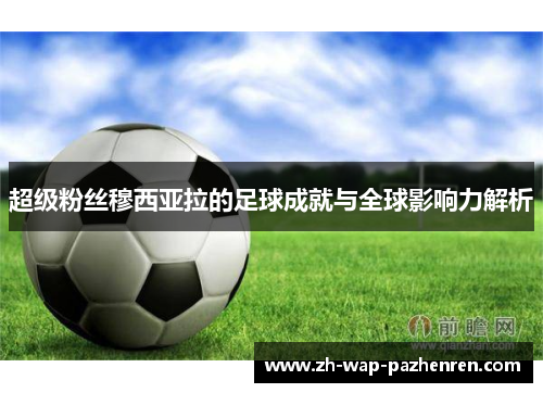 超级粉丝穆西亚拉的足球成就与全球影响力解析